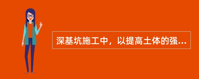 深基坑施工中，以提高土体的强度和土体的侧向抗力为主要目的地基加固处理方法有（　）。