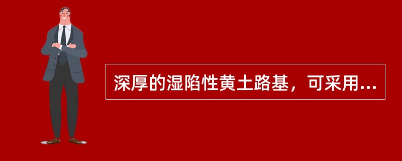 深厚的湿陷性黄土路基，可采用（　）处理。