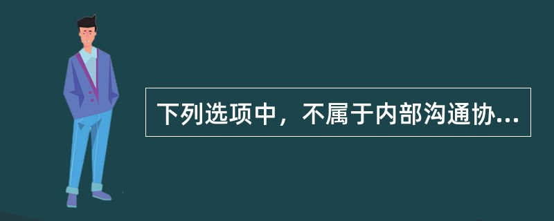 下列选项中，不属于内部沟通协调主要对象的是（　）。