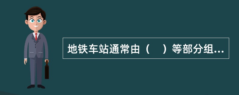 地铁车站通常由（　）等部分组成。