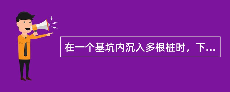 在一个基坑内沉入多根桩时，下列关于打桩顺序的说法中，正确的有（　）。