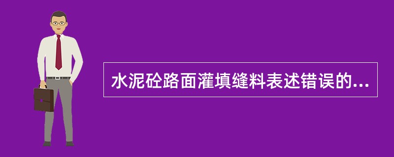 水泥砼路面灌填缝料表述错误的是（　）。