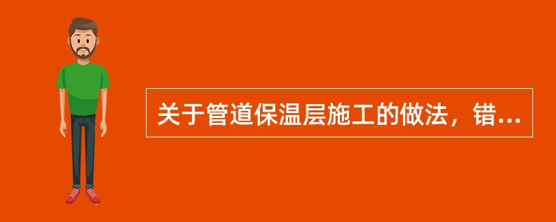 关于管道保温层施工的做法，错误的是（　）。