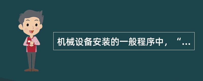 机械设备安装的一般程序中，“基础检查验收”之后的程序是（　）。
