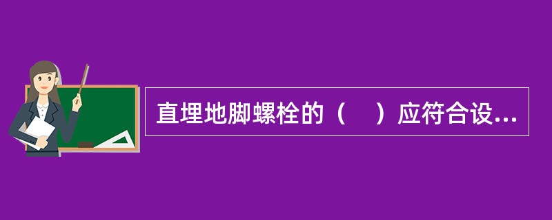 直埋地脚螺栓的（　）应符合设计或规范要求。