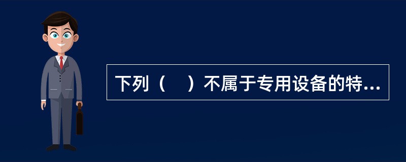 下列（　）不属于专用设备的特点。