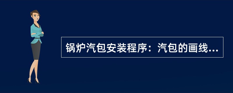 锅炉汽包安装程序：汽包的画线、汽包支座的安装、（　）、汽包的吊装和汽包的找正。