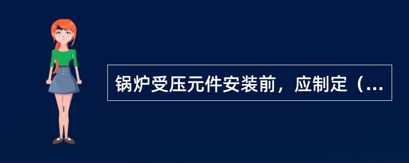 锅炉受压元件安装前，应制定（　），并进行焊接工艺评定。