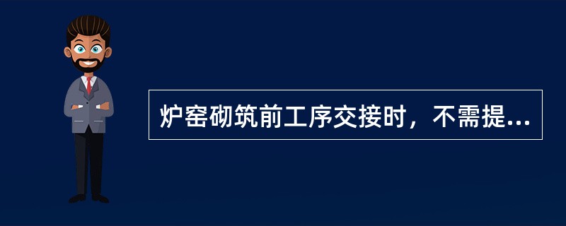 炉窑砌筑前工序交接时，不需提交证明书的是（　）。