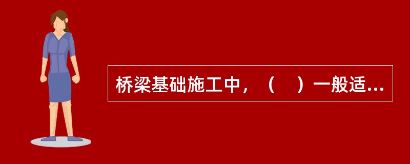 桥梁基础施工中，（　）一般适用于松散、中密砂土、黏性土。