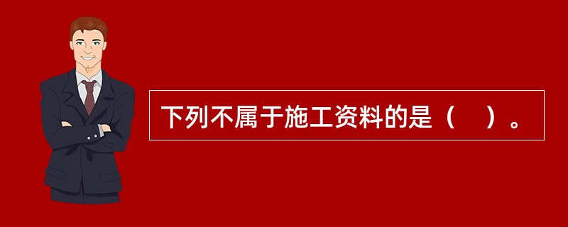 下列不属于施工资料的是（　）。