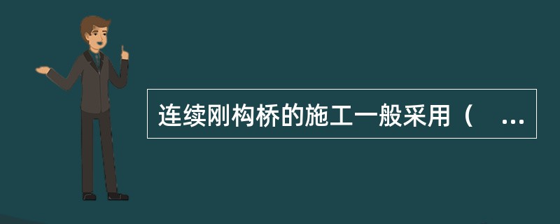 连续刚构桥的施工一般采用（　）施工。