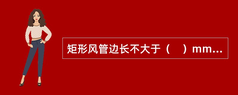 矩形风管边长不大于（　）mm时，不得有纵向接缝。