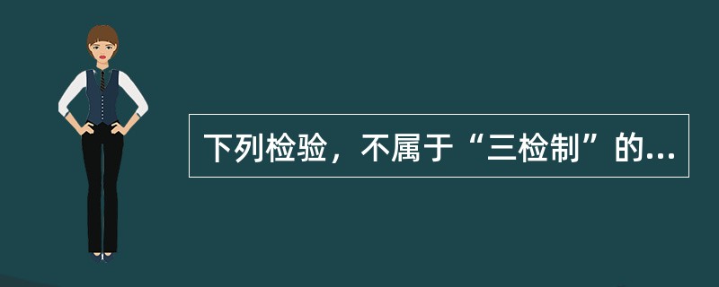 下列检验，不属于“三检制”的是（　）。