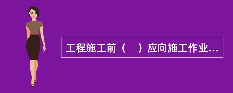 工程施工前（　）应向施工作业人员作施工方案的技术交底。