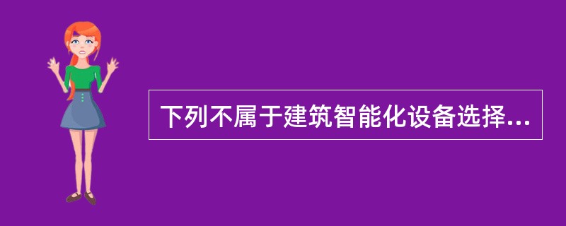 下列不属于建筑智能化设备选择时考虑因素的是（　）。