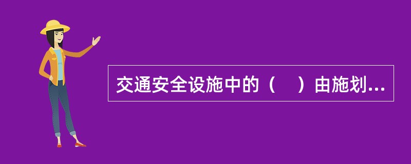 交通安全设施中的（　）由施划或安装于道路上的各种线条.箭头.文字.图案.立面标记.实体标记.突起路标等构成。