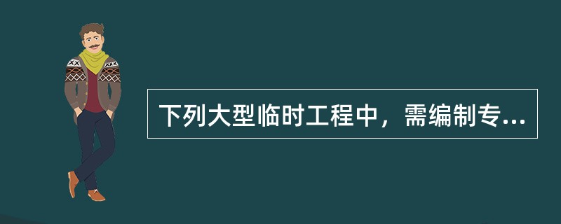 下列大型临时工程中，需编制专项施工方案且需专家论证，审查的是（　）。