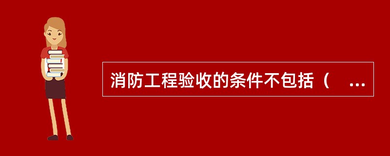 消防工程验收的条件不包括（　）。