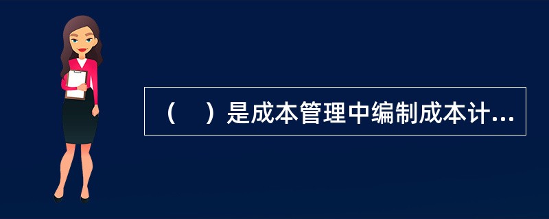 （　）是成本管理中编制成本计划的依据。