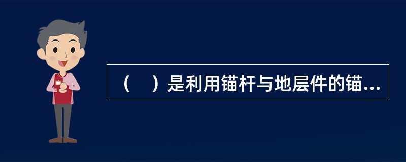 （　）是利用锚杆与地层件的锚固力来维持结构物稳定的一种挡土结构物。