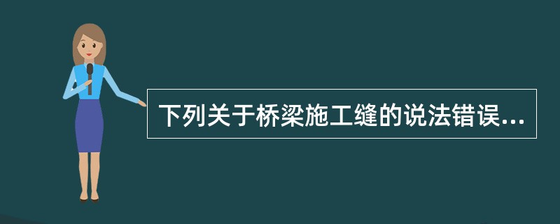 下列关于桥梁施工缝的说法错误的是（　）。