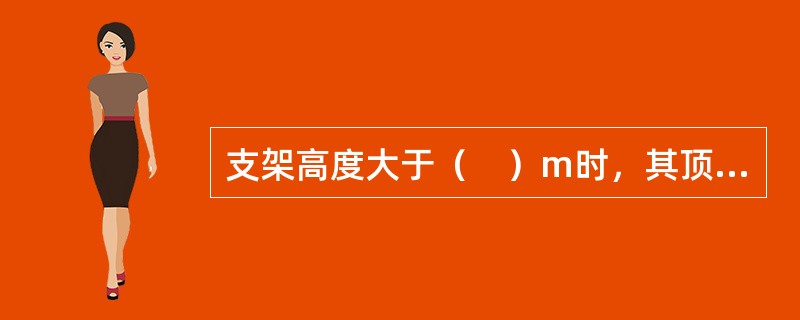 支架高度大于（　）m时，其顶部和底部均应设置水平剪力撑。