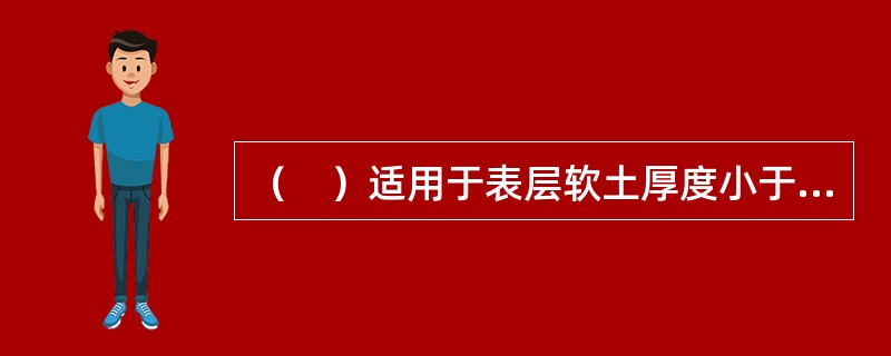 （　）适用于表层软土厚度小于3m的浅层软弱地基处理。