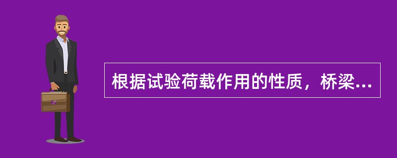 根据试验荷载作用的性质，桥梁试验可分为（　）。