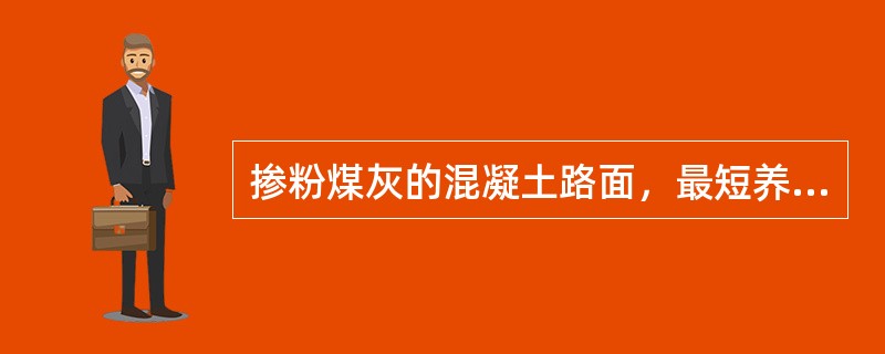 掺粉煤灰的混凝土路面，最短养生时间不宜少于（　），低温天应适当延长。