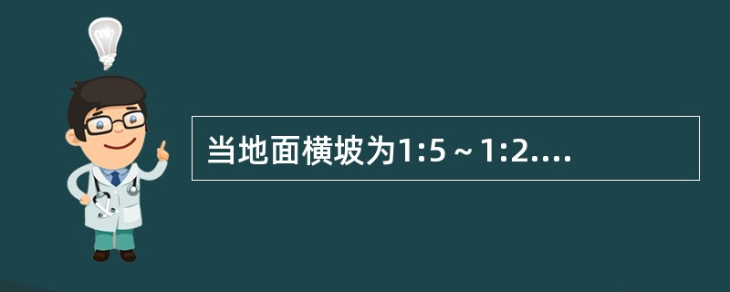 当地面横坡为1:5～1:2.5时，下面说法正确的有（　）。