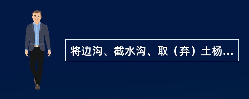 将边沟、截水沟、取（弃）土杨和路基附近低洼处汇集的水引向路基以外时，应设置（　）。