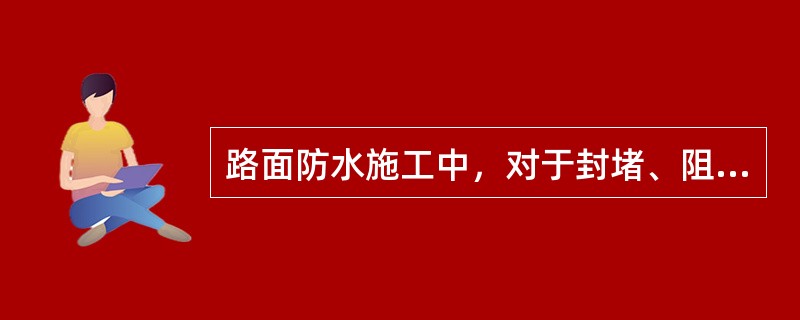 路面防水施工中，对于封堵、阻隔防水，下列说法错误的是（　）。