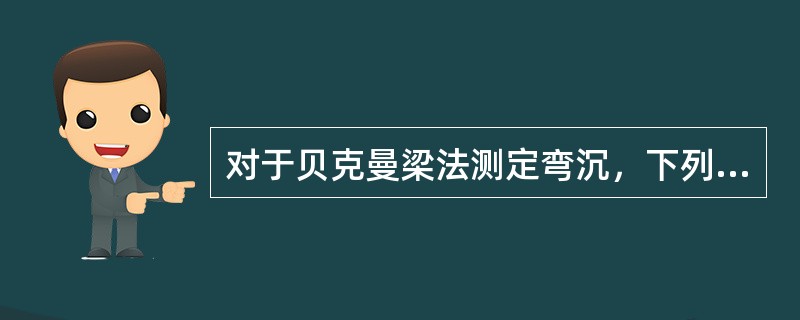 对于贝克曼梁法测定弯沉，下列说法错误的是（　）。
