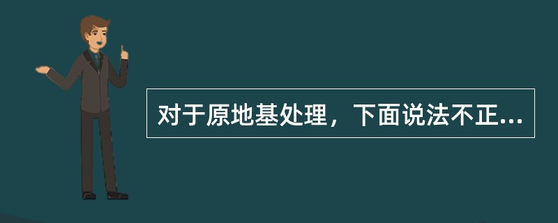 对于原地基处理，下面说法不正确的是（　）。