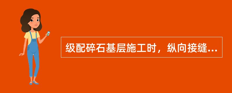 级配碎石基层施工时，纵向接缝搭接宽度宜不小于（　）mm。