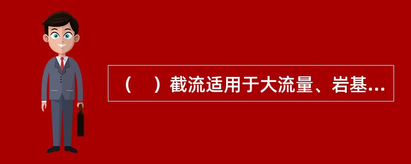 （　）截流适用于大流量、岩基或覆盖层较薄的岩基河床。