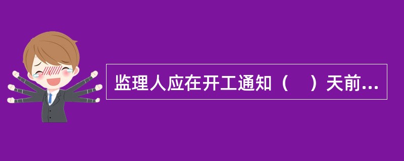 监理人应在开工通知（　）天前向承包人发出开工通知。