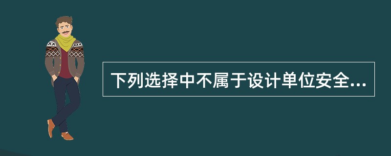 下列选择中不属于设计单位安全责任的规定内容的是（　）。