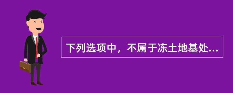 下列选项中，不属于冻土地基处理的方法的是（　）。