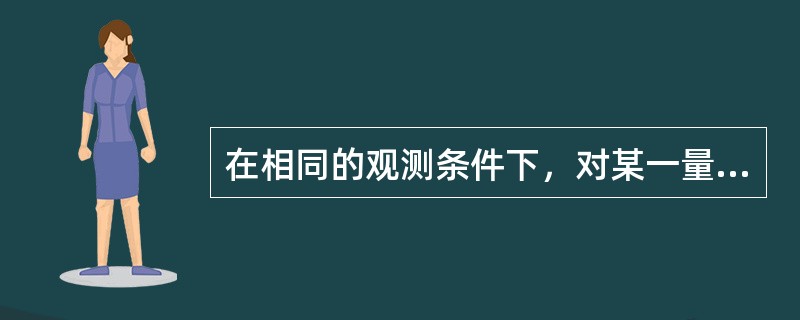 在相同的观测条件下，对某一量进行一系列的观测，如果出现的误差在符号和数值上都相同，或按一定的规律变化，这种误差称为（　）。
