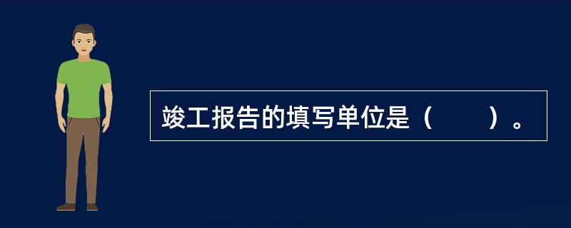 竣工报告的填写单位是（　　）。