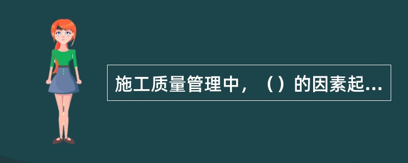 施工质量管理中，（）的因素起着决定性的作用。