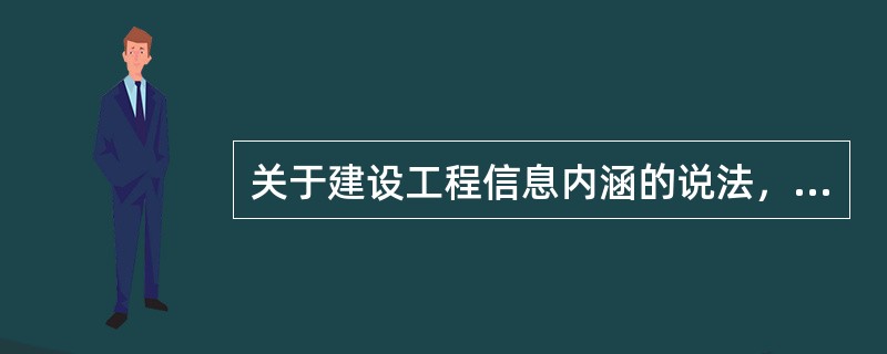 关于建设工程信息内涵的说法，正确的是（　）。