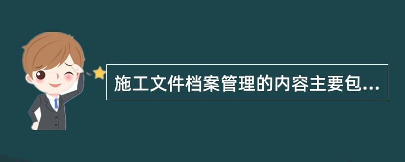 施工文件档案管理的内容主要包括四大部分，分别有（　）。