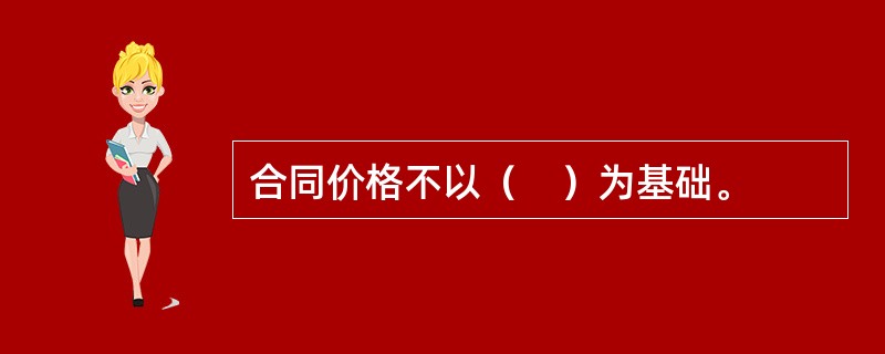 合同价格不以（　）为基础。