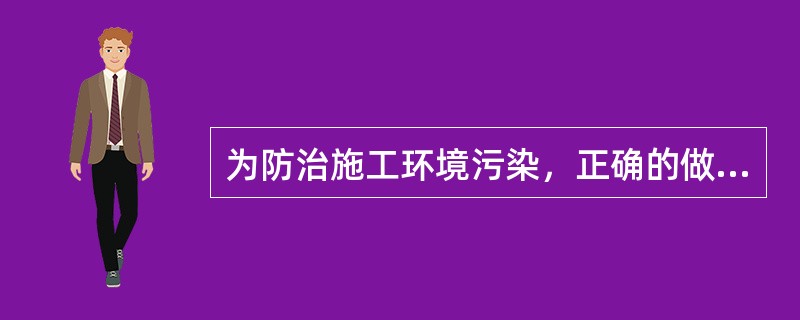 为防治施工环境污染，正确的做法有（　）。