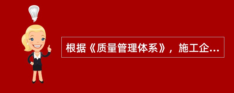 根据《质量管理体系》，施工企业开展质量管理的基础是（　　）。