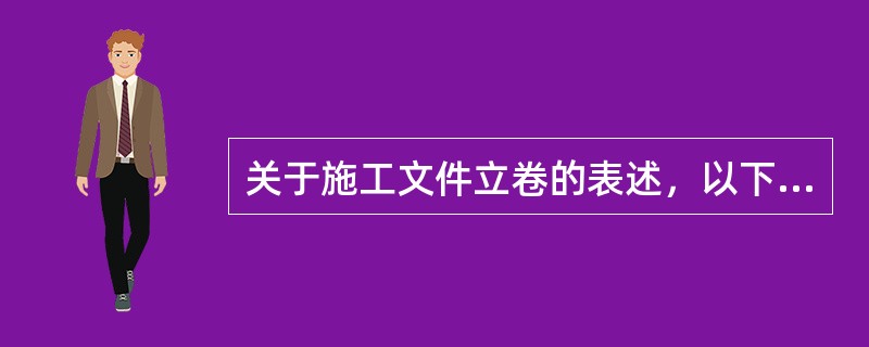 关于施工文件立卷的表述，以下内容正确的有（）。