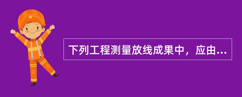 下列工程测量放线成果中，应由施工单位建立的是（）。